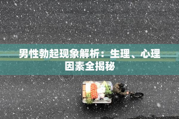 男性勃起现象解析：生理、心理因素全揭秘