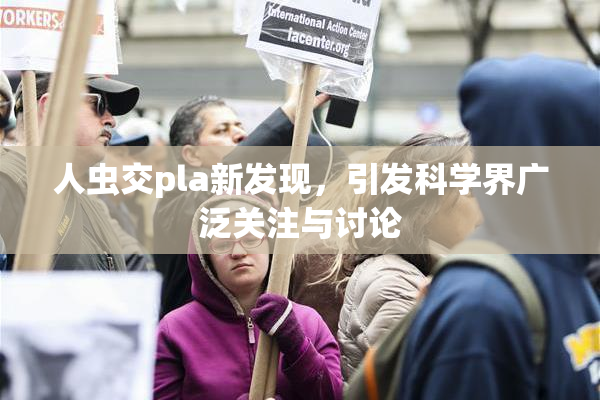 人虫交pla新发现，引发科学界广泛关注与讨论