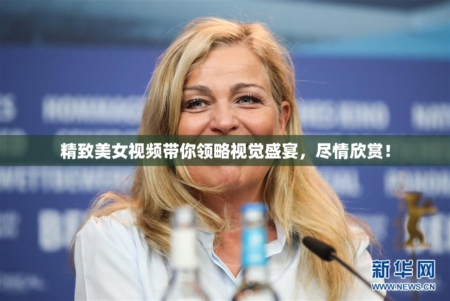 精致美女视频带你领略视觉盛宴，尽情欣赏！