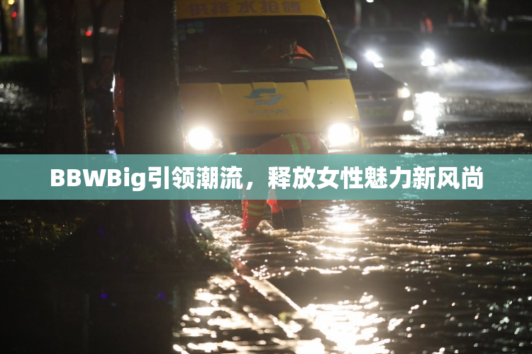 BBWBig引领潮流，释放女性魅力新风尚