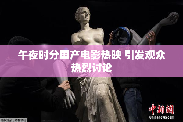 午夜时分国产电影热映 引发观众热烈讨论