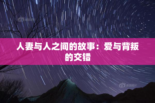 人妻与人之间的故事：爱与背叛的交错