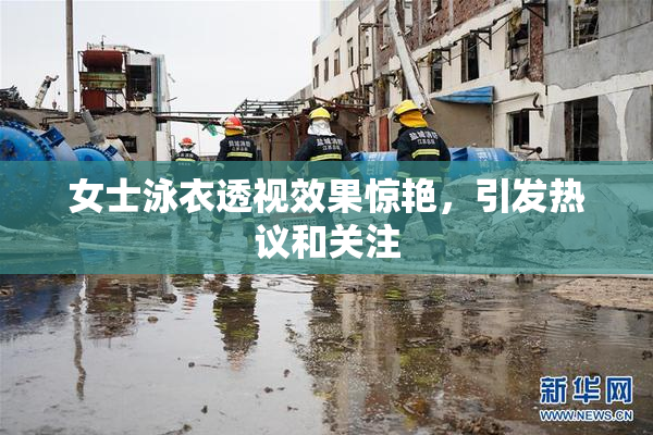女士泳衣透视效果惊艳，引发热议和关注