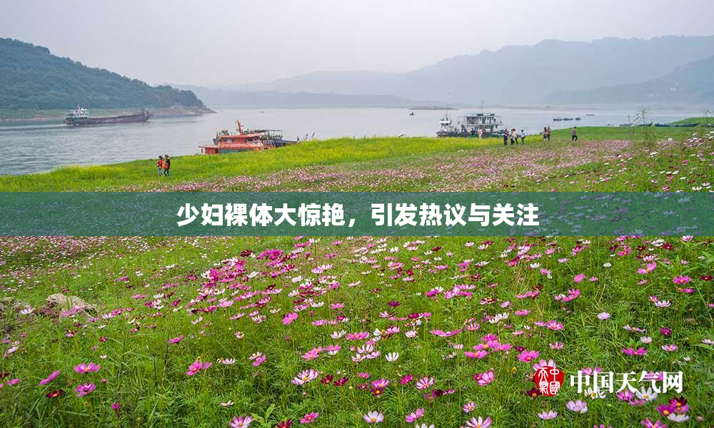 少妇裸体大惊艳，引发热议与关注