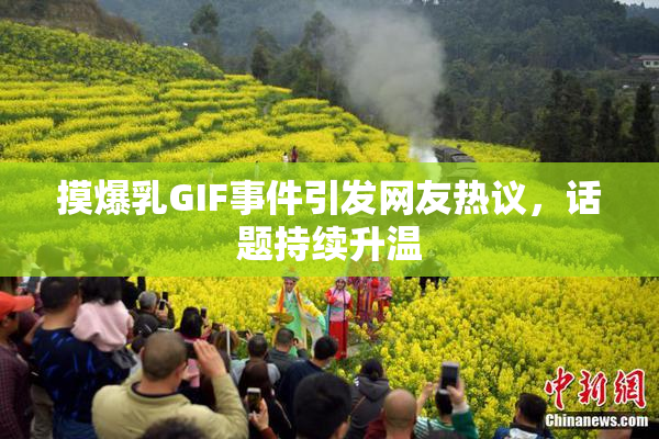 摸爆乳GIF事件引发网友热议，话题持续升温