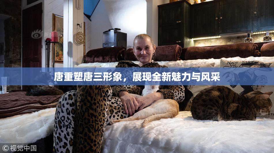 唐重塑唐三形象，展现全新魅力与风采