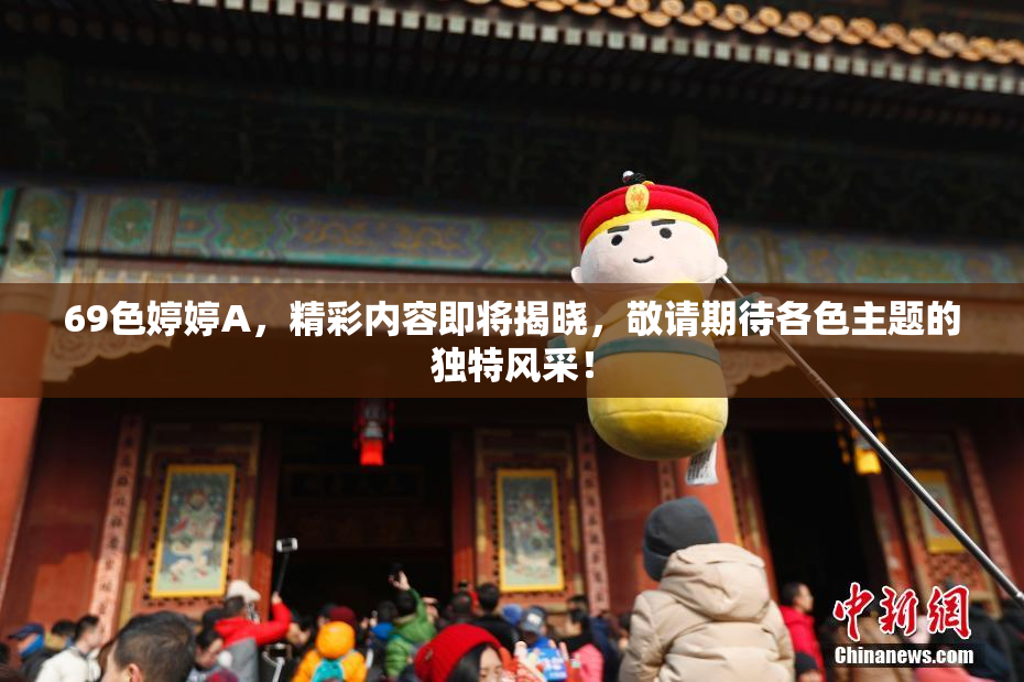 69色婷婷A，精彩内容即将揭晓，敬请期待各色主题的独特风采！