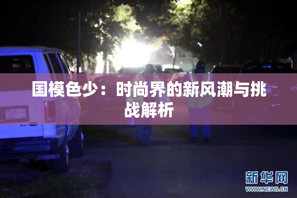 国模色少：时尚界的新风潮与挑战解析