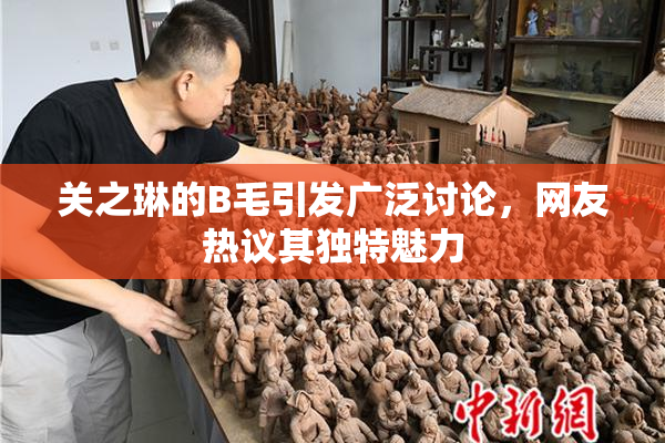 关之琳的B毛引发广泛讨论，网友热议其独特魅力