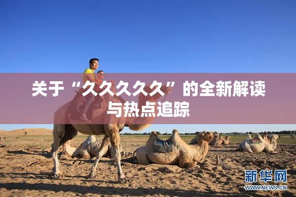 关于“久久久久久”的全新解读与热点追踪