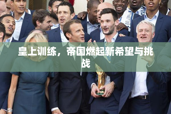 皇上训练，帝国燃起新希望与挑战