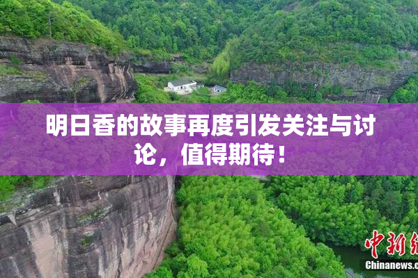 明日香的故事再度引发关注与讨论，值得期待！