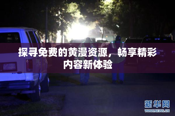 探寻免费的黄漫资源，畅享精彩内容新体验