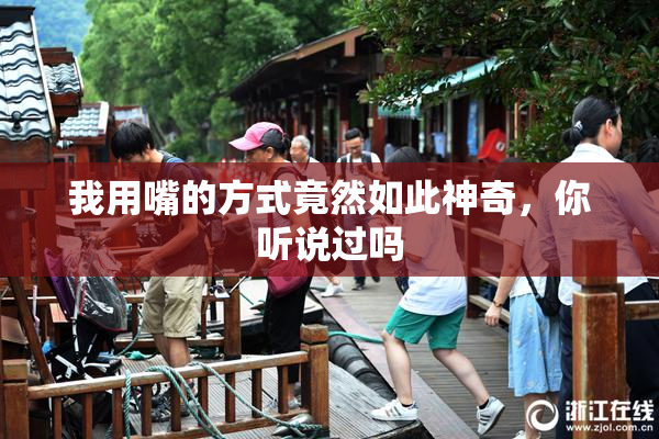 我用嘴的方式竟然如此神奇，你听说过吗