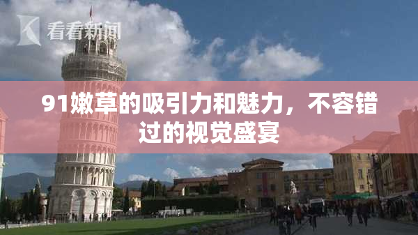 91嫩草的吸引力和魅力，不容错过的视觉盛宴