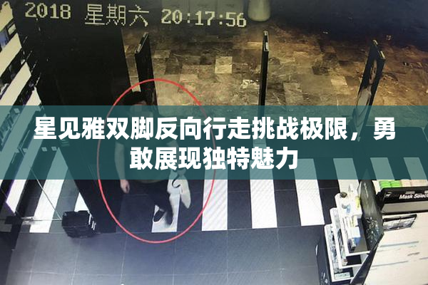 星见雅双脚反向行走挑战极限，勇敢展现独特魅力