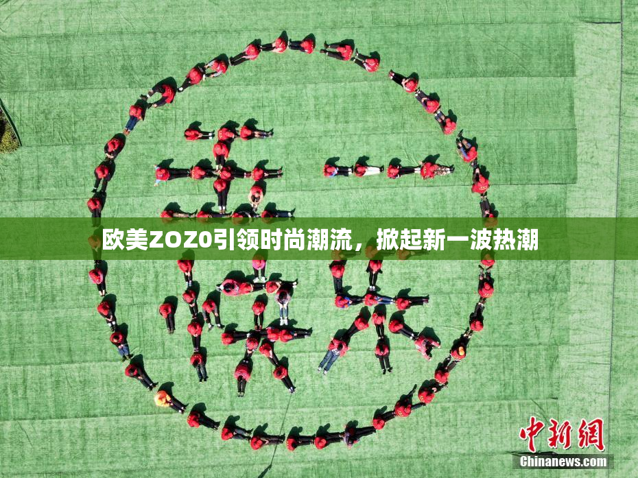 欧美ZOZ0引领时尚潮流，掀起新一波热潮