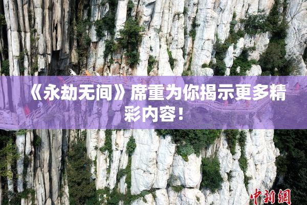 《永劫无间》席重为你揭示更多精彩内容！
