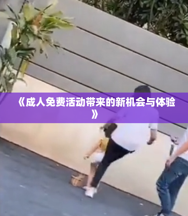 《成人免费活动带来的新机会与体验》