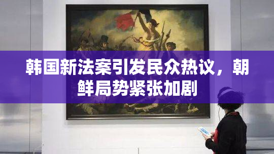 韩国新法案引发民众热议，朝鲜局势紧张加剧