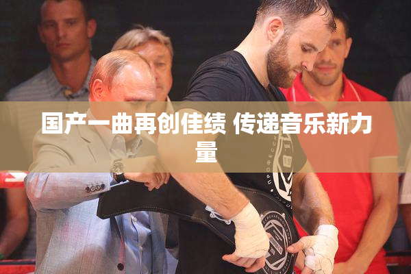 国产一曲再创佳绩 传递音乐新力量