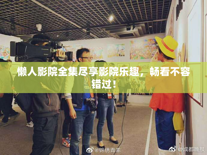 懒人影院全集尽享影院乐趣，畅看不容错过！