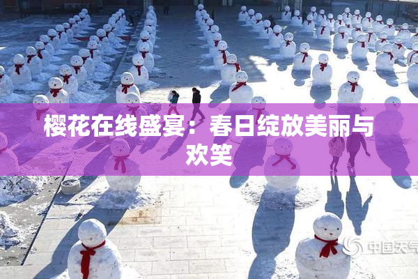 樱花在线盛宴：春日绽放美丽与欢笑