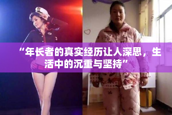 “年长者的真实经历让人深思，生活中的沉重与坚持”