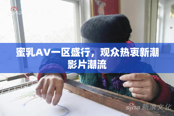 蜜乳AV一区盛行，观众热衷新潮影片潮流