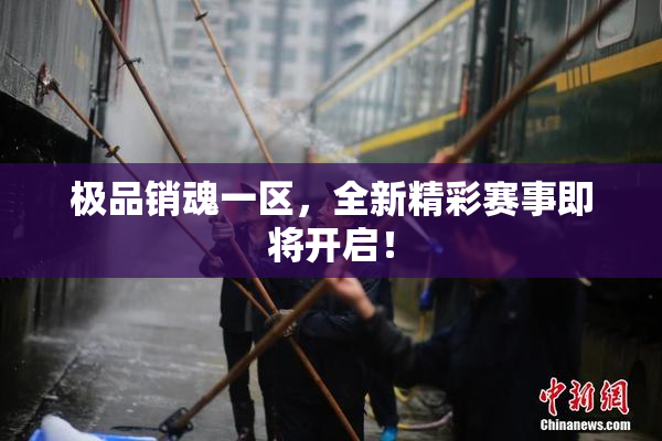 极品销魂一区，全新精彩赛事即将开启！