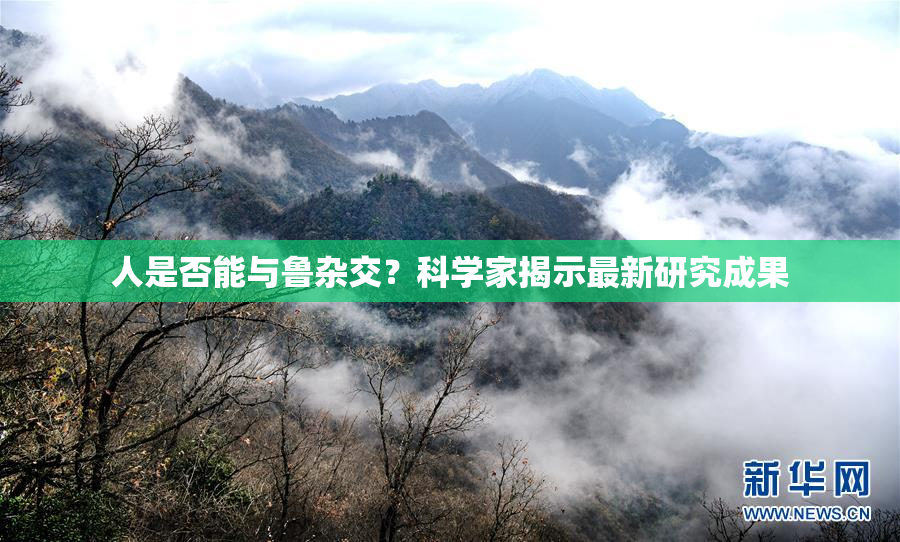 人是否能与鲁杂交？科学家揭示最新研究成果