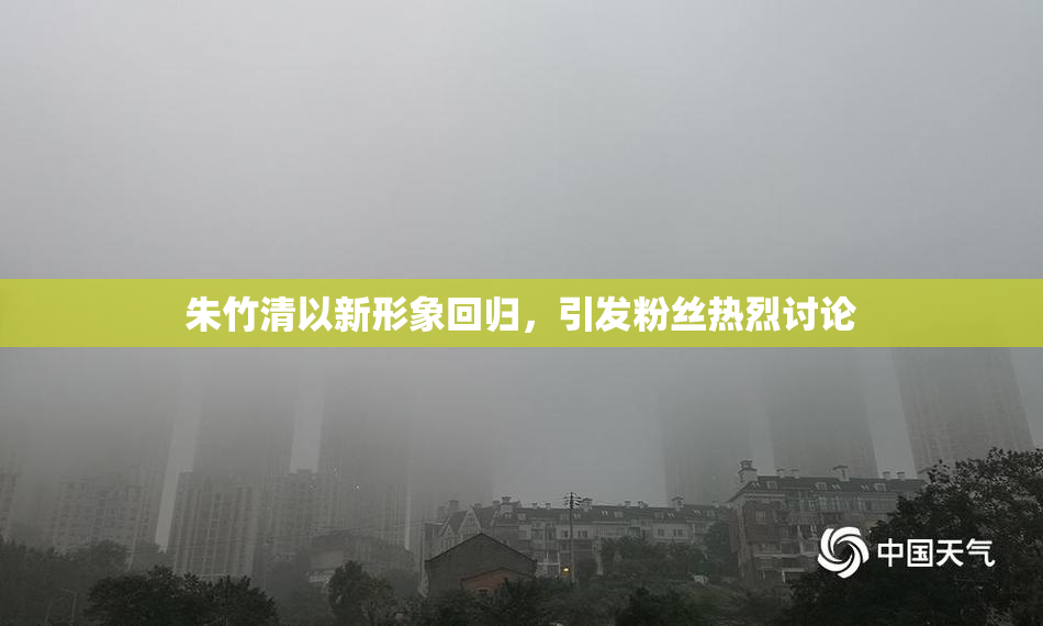 朱竹清以新形象回归，引发粉丝热烈讨论