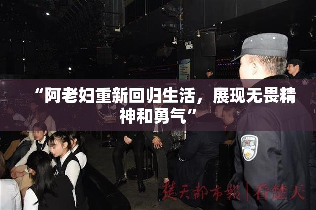 “阿老妇重新回归生活，展现无畏精神和勇气”