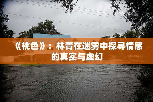 《桃色》：林青在迷雾中探寻情感的真实与虚幻