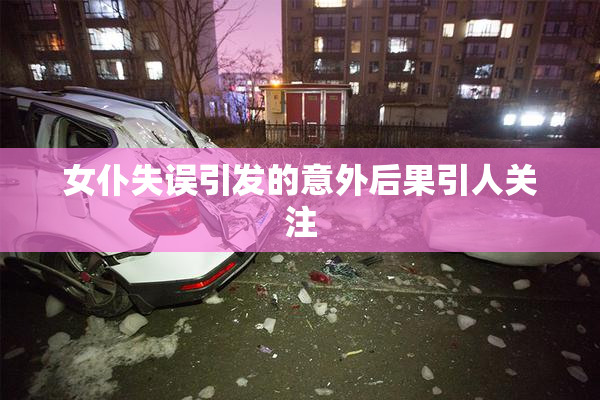 女仆失误引发的意外后果引人关注