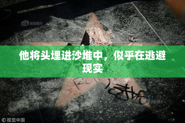 他将头埋进沙堆中，似乎在逃避现实