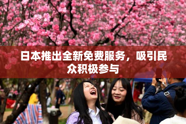 日本推出全新免费服务，吸引民众积极参与