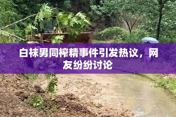 白袜男同榨精事件引发热议，网友纷纷讨论