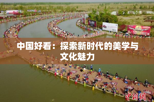 中国好看：探索新时代的美学与文化魅力