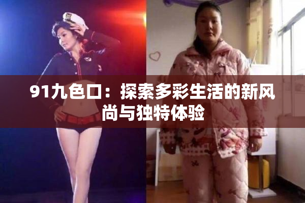 91九色口：探索多彩生活的新风尚与独特体验