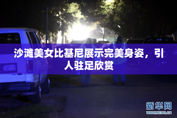 沙滩美女比基尼展示完美身姿，引人驻足欣赏