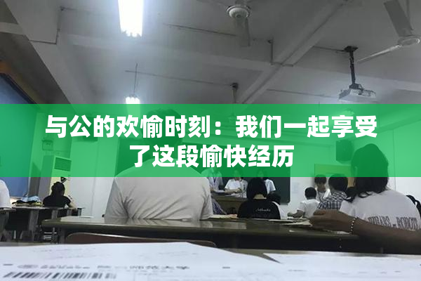 与公的欢愉时刻：我们一起享受了这段愉快经历
