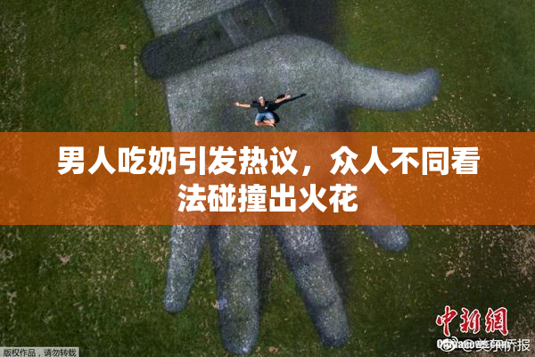 男人吃奶引发热议，众人不同看法碰撞出火花