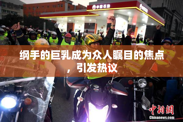 纲手的巨乳成为众人瞩目的焦点，引发热议
