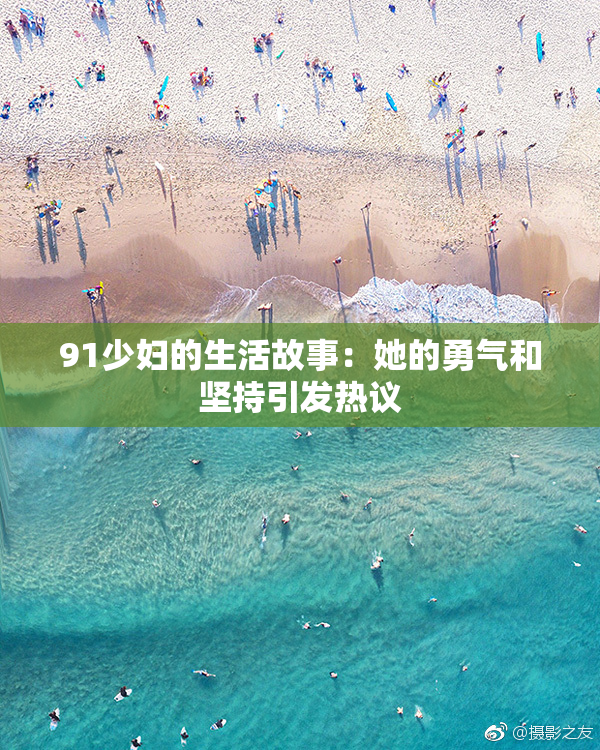 91少妇的生活故事：她的勇气和坚持引发热议