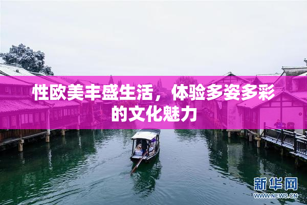 性欧美丰盛生活，体验多姿多彩的文化魅力