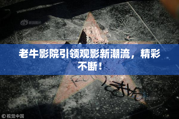 老牛影院引领观影新潮流，精彩不断！