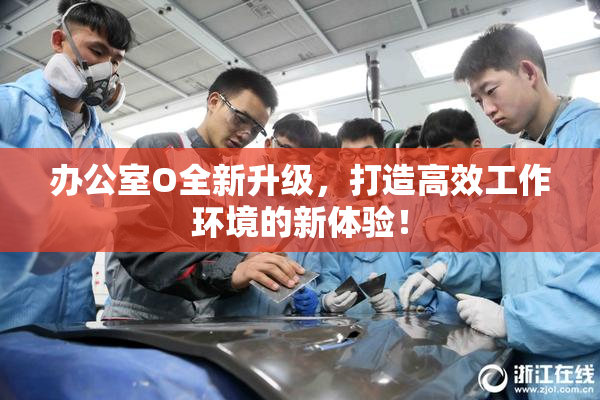 办公室O全新升级，打造高效工作环境的新体验！
