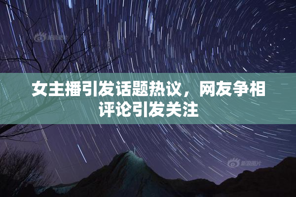 女主播引发话题热议，网友争相评论引发关注