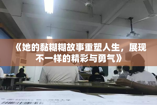 《她的黏糊糊故事重塑人生，展现不一样的精彩与勇气》
